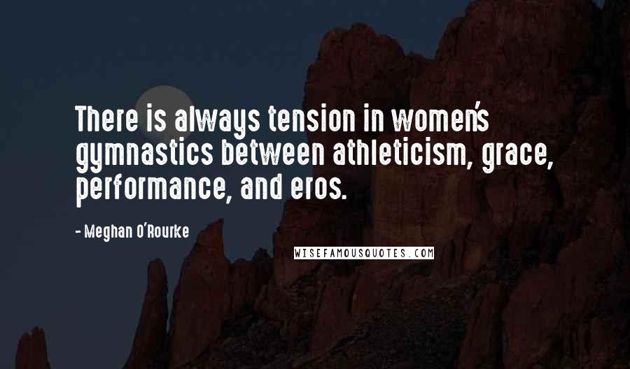 Meghan O'Rourke Quotes: There is always tension in women's gymnastics between athleticism, grace, performance, and eros.