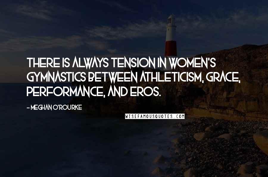 Meghan O'Rourke Quotes: There is always tension in women's gymnastics between athleticism, grace, performance, and eros.
