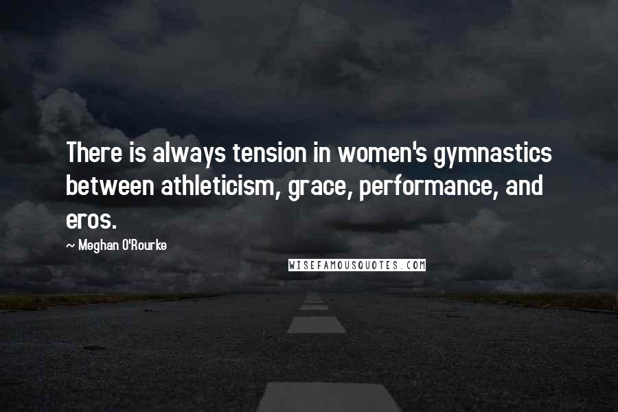 Meghan O'Rourke Quotes: There is always tension in women's gymnastics between athleticism, grace, performance, and eros.