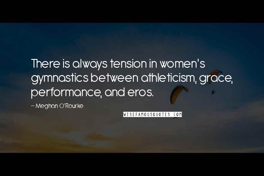 Meghan O'Rourke Quotes: There is always tension in women's gymnastics between athleticism, grace, performance, and eros.