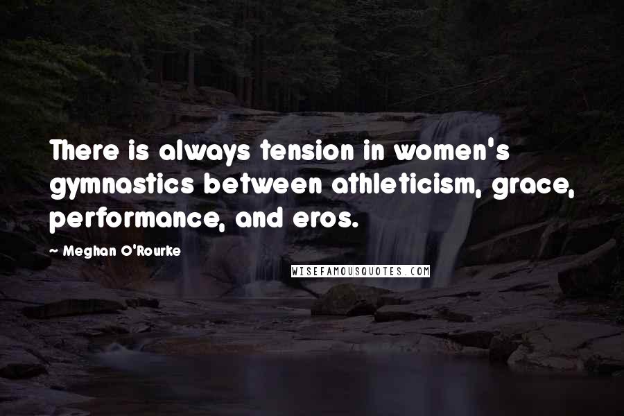 Meghan O'Rourke Quotes: There is always tension in women's gymnastics between athleticism, grace, performance, and eros.