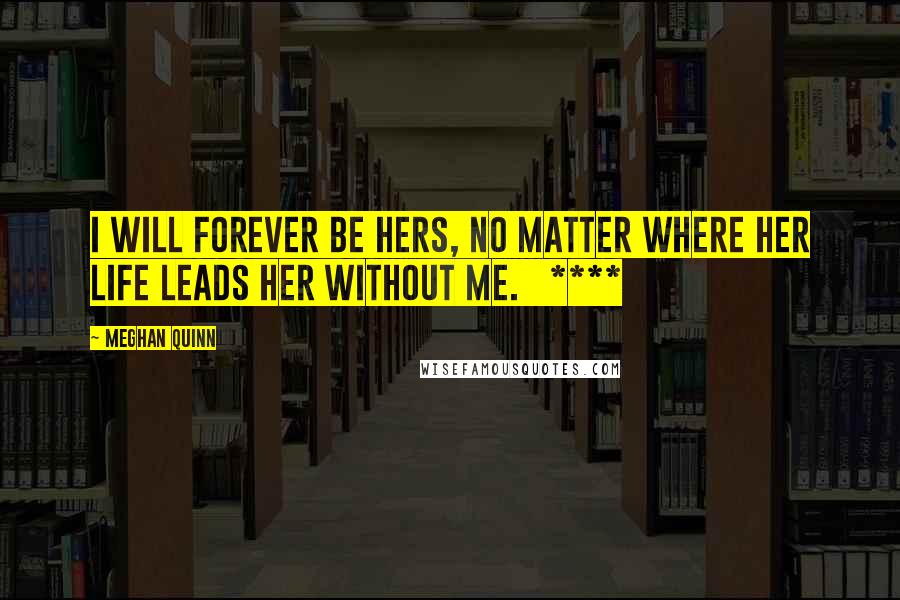 Meghan Quinn Quotes: I will forever be hers, no matter where her life leads her without me.   ****