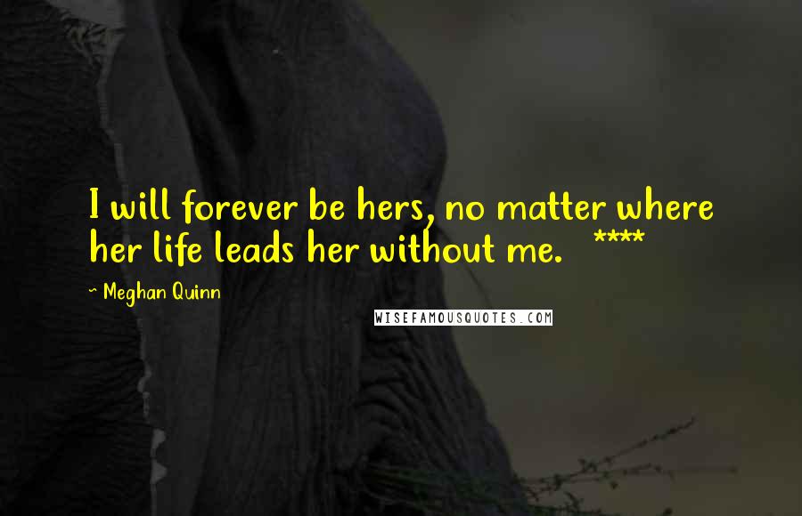 Meghan Quinn Quotes: I will forever be hers, no matter where her life leads her without me.   ****