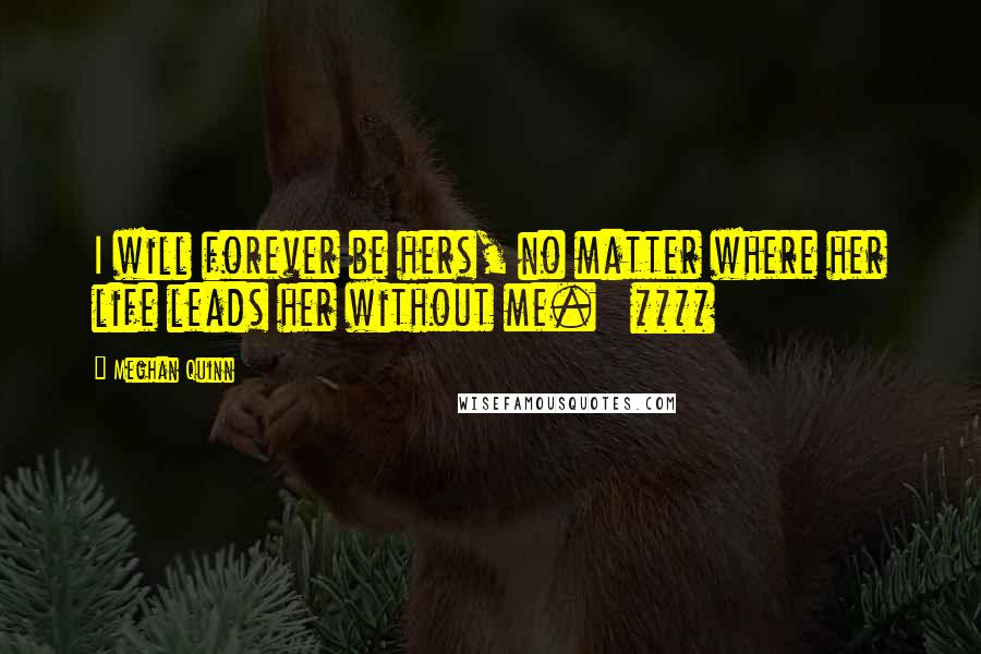 Meghan Quinn Quotes: I will forever be hers, no matter where her life leads her without me.   ****