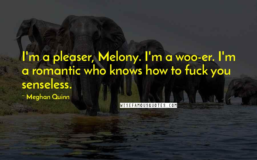 Meghan Quinn Quotes: I'm a pleaser, Melony. I'm a woo-er. I'm a romantic who knows how to fuck you senseless.
