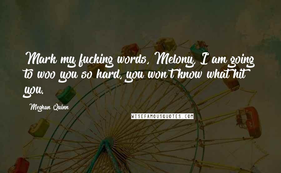 Meghan Quinn Quotes: Mark my fucking words, Melony, I am going to woo you so hard, you won't know what hit you.