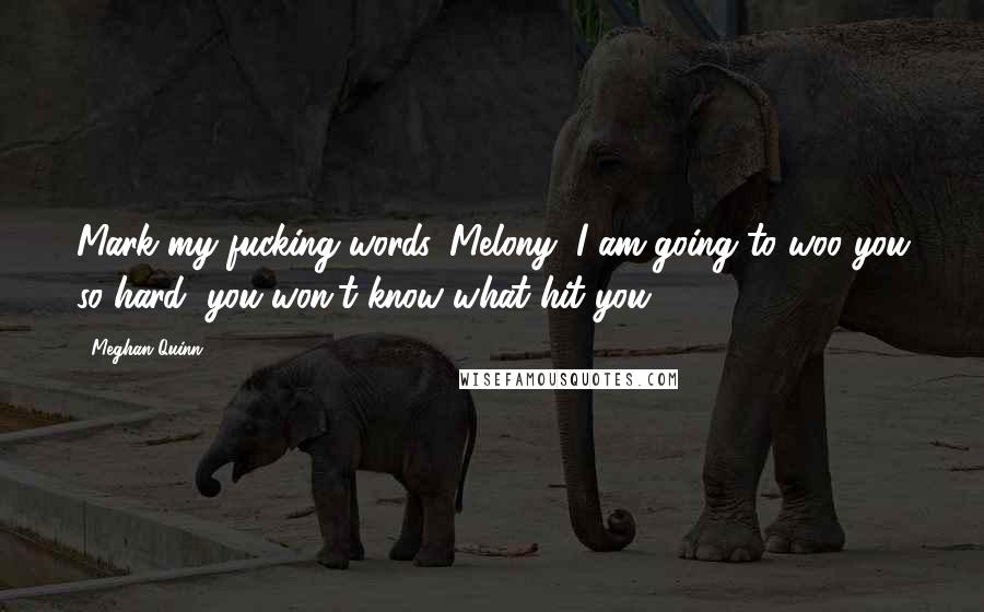 Meghan Quinn Quotes: Mark my fucking words, Melony, I am going to woo you so hard, you won't know what hit you.