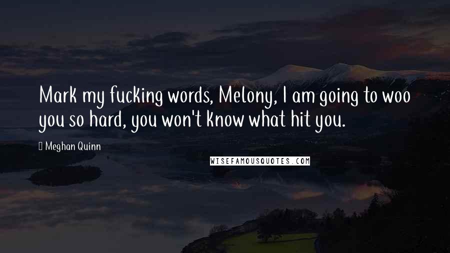 Meghan Quinn Quotes: Mark my fucking words, Melony, I am going to woo you so hard, you won't know what hit you.