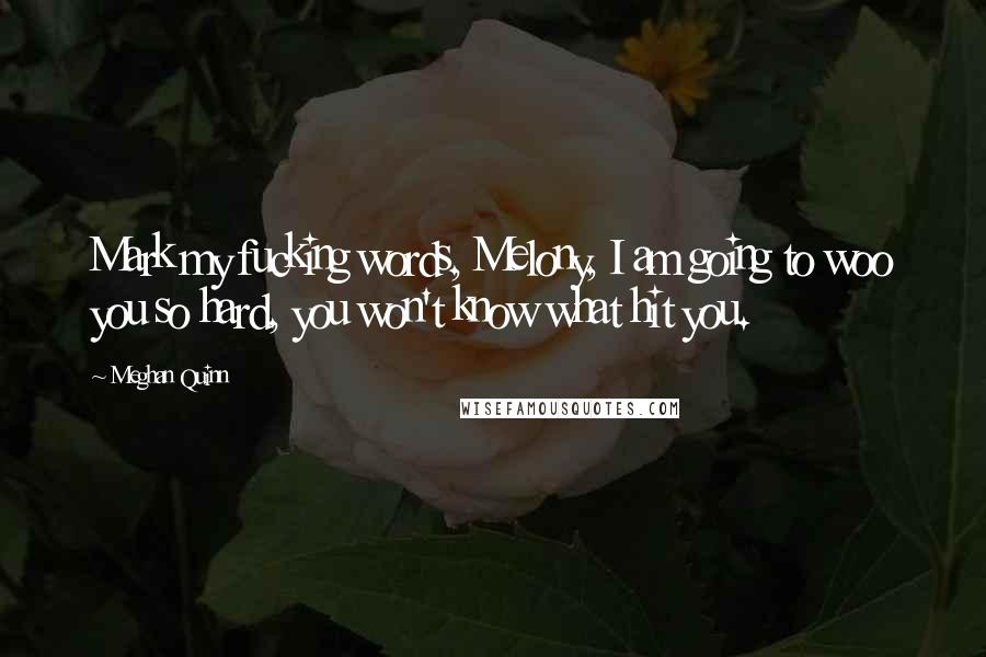 Meghan Quinn Quotes: Mark my fucking words, Melony, I am going to woo you so hard, you won't know what hit you.