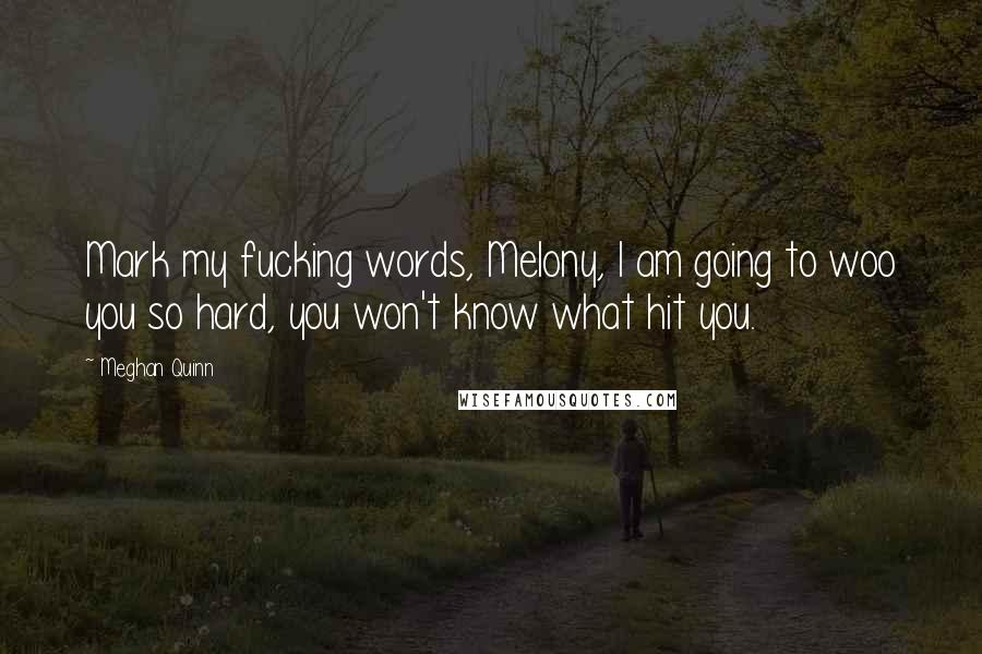 Meghan Quinn Quotes: Mark my fucking words, Melony, I am going to woo you so hard, you won't know what hit you.