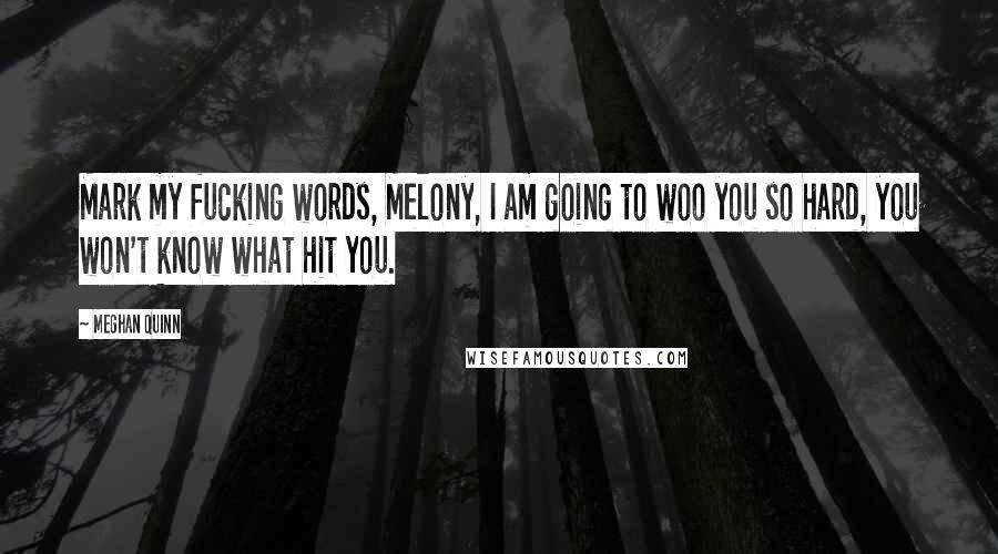 Meghan Quinn Quotes: Mark my fucking words, Melony, I am going to woo you so hard, you won't know what hit you.