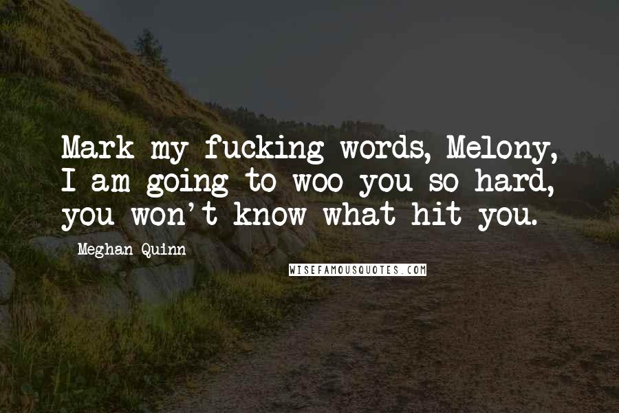 Meghan Quinn Quotes: Mark my fucking words, Melony, I am going to woo you so hard, you won't know what hit you.