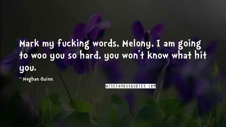 Meghan Quinn Quotes: Mark my fucking words, Melony, I am going to woo you so hard, you won't know what hit you.