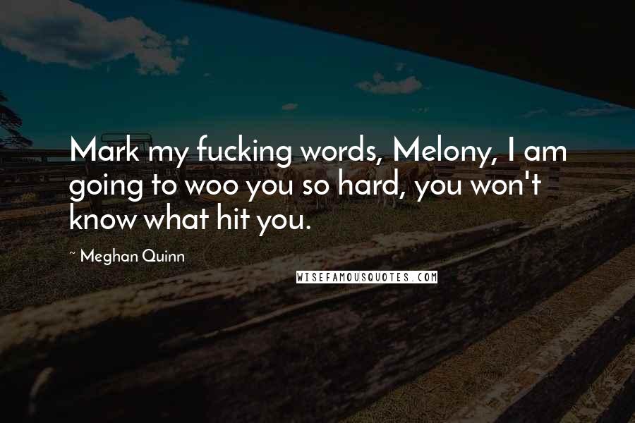 Meghan Quinn Quotes: Mark my fucking words, Melony, I am going to woo you so hard, you won't know what hit you.