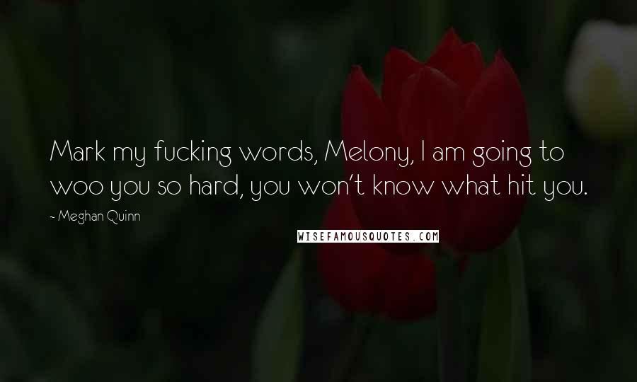 Meghan Quinn Quotes: Mark my fucking words, Melony, I am going to woo you so hard, you won't know what hit you.