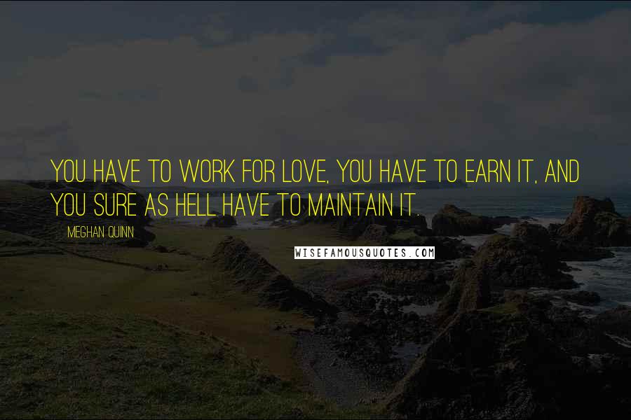 Meghan Quinn Quotes: You have to work for love, you have to earn it, and you sure as hell have to maintain it.