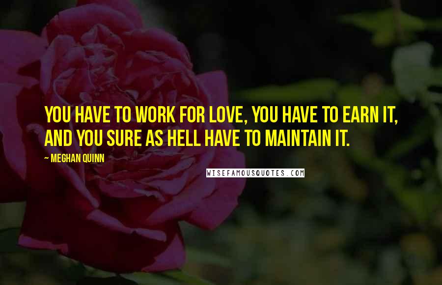 Meghan Quinn Quotes: You have to work for love, you have to earn it, and you sure as hell have to maintain it.