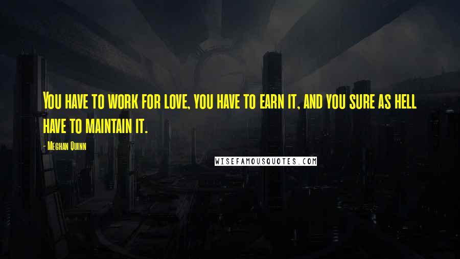 Meghan Quinn Quotes: You have to work for love, you have to earn it, and you sure as hell have to maintain it.