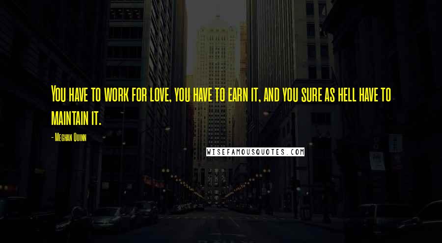 Meghan Quinn Quotes: You have to work for love, you have to earn it, and you sure as hell have to maintain it.