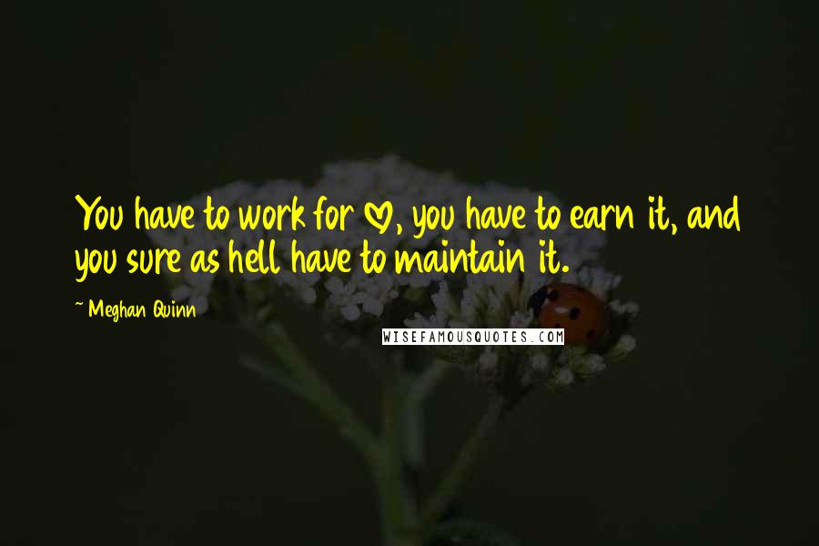Meghan Quinn Quotes: You have to work for love, you have to earn it, and you sure as hell have to maintain it.