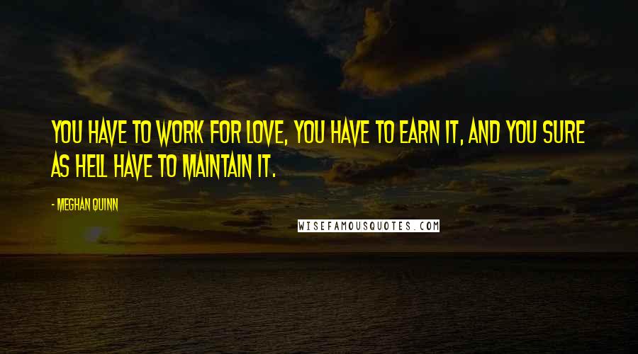 Meghan Quinn Quotes: You have to work for love, you have to earn it, and you sure as hell have to maintain it.