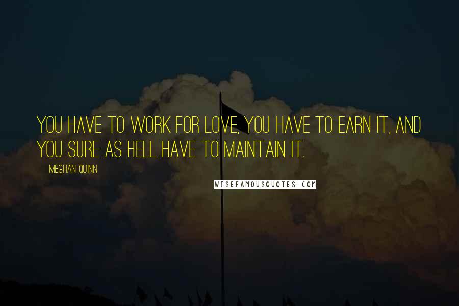 Meghan Quinn Quotes: You have to work for love, you have to earn it, and you sure as hell have to maintain it.