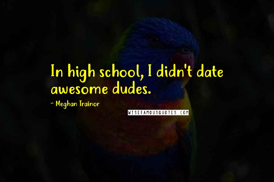 Meghan Trainor Quotes: In high school, I didn't date awesome dudes.