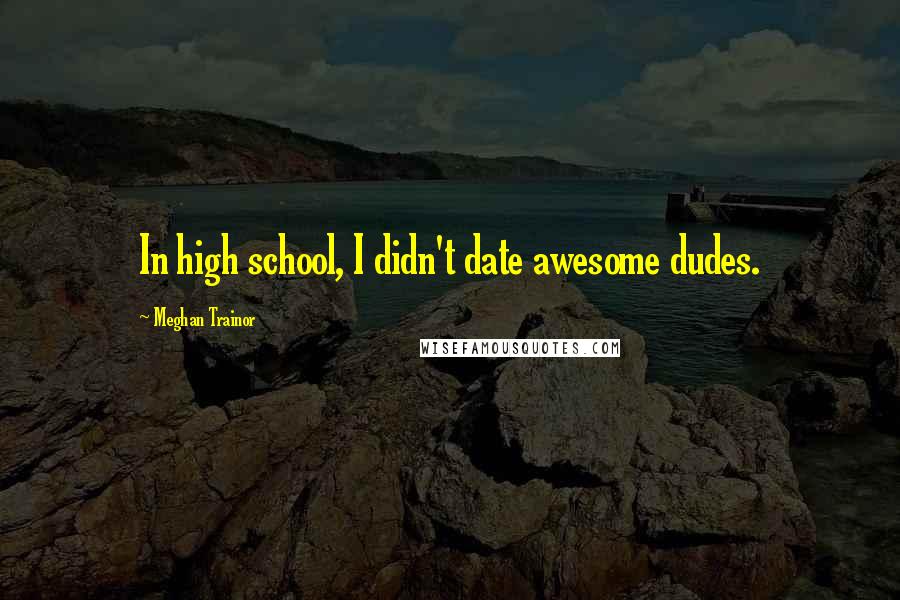 Meghan Trainor Quotes: In high school, I didn't date awesome dudes.