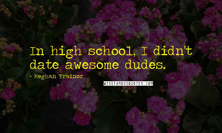 Meghan Trainor Quotes: In high school, I didn't date awesome dudes.