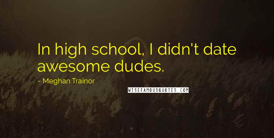 Meghan Trainor Quotes: In high school, I didn't date awesome dudes.