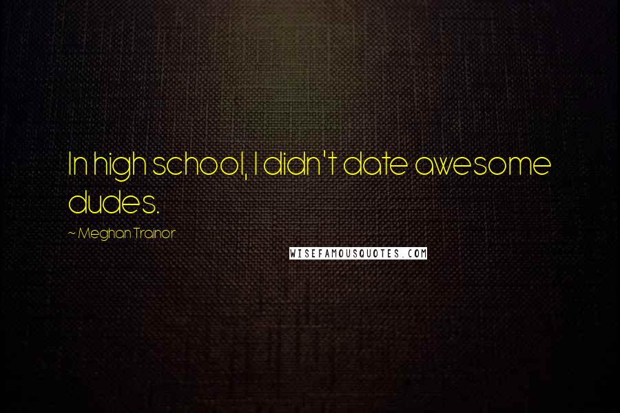 Meghan Trainor Quotes: In high school, I didn't date awesome dudes.