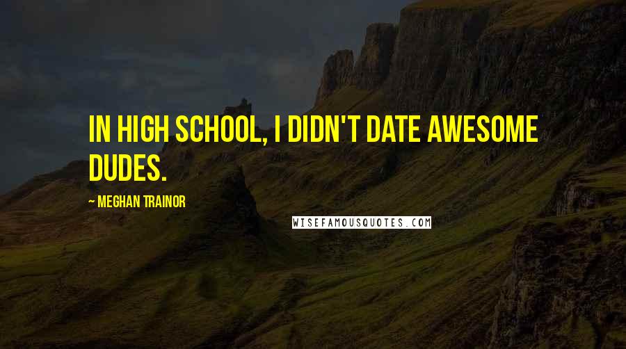 Meghan Trainor Quotes: In high school, I didn't date awesome dudes.