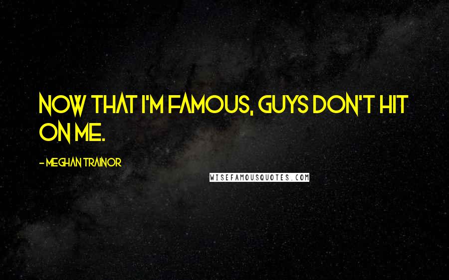 Meghan Trainor Quotes: Now that I'm famous, guys don't hit on me.