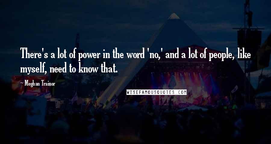 Meghan Trainor Quotes: There's a lot of power in the word 'no,' and a lot of people, like myself, need to know that.