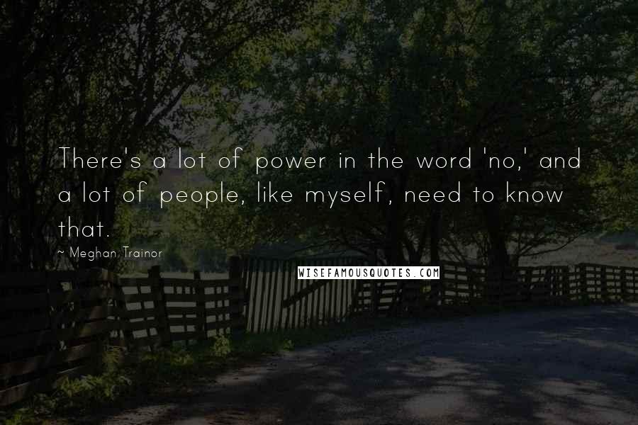 Meghan Trainor Quotes: There's a lot of power in the word 'no,' and a lot of people, like myself, need to know that.