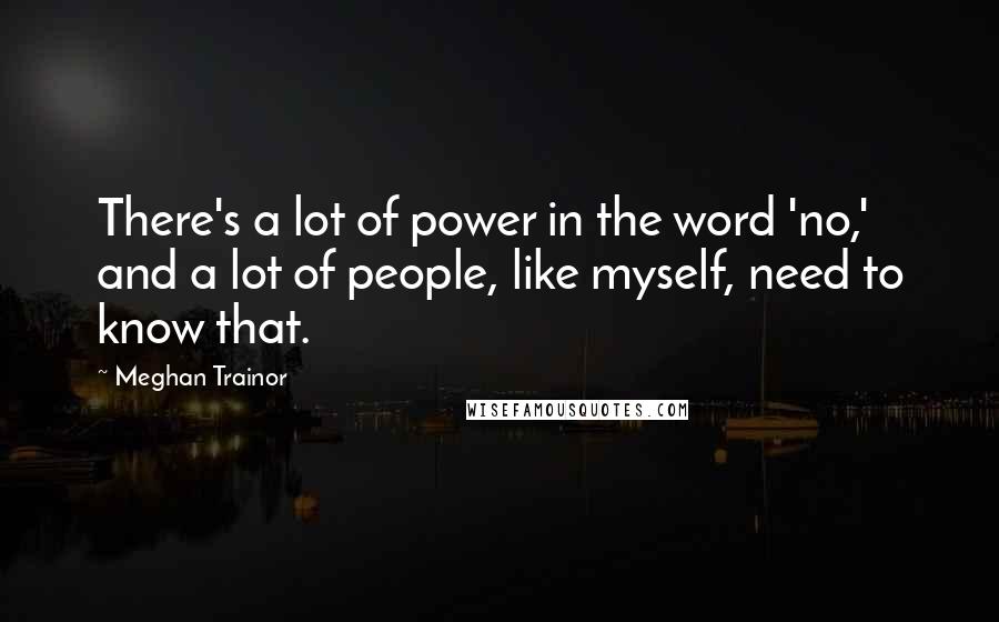 Meghan Trainor Quotes: There's a lot of power in the word 'no,' and a lot of people, like myself, need to know that.