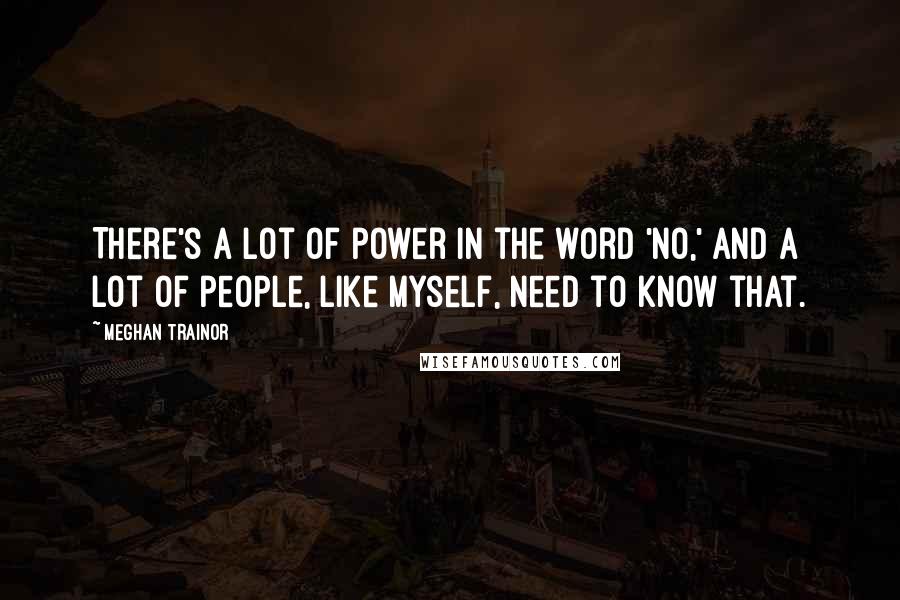 Meghan Trainor Quotes: There's a lot of power in the word 'no,' and a lot of people, like myself, need to know that.