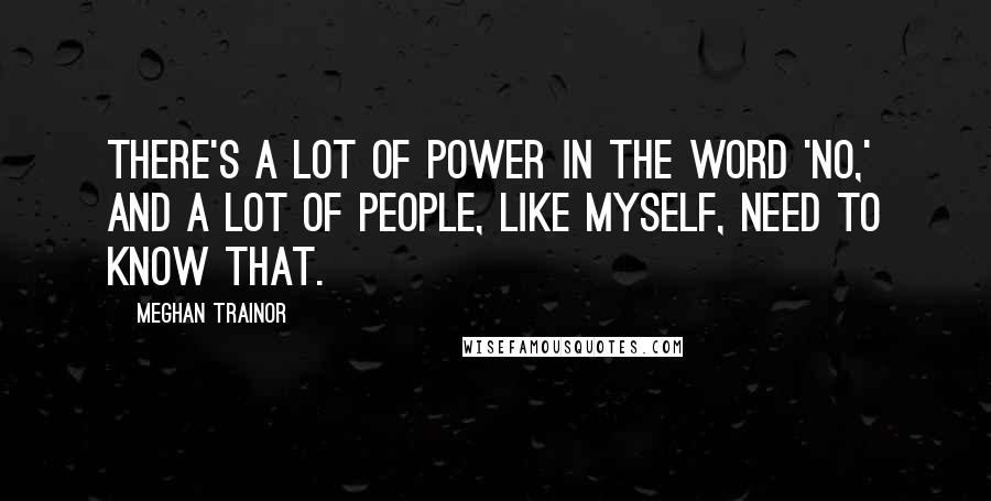 Meghan Trainor Quotes: There's a lot of power in the word 'no,' and a lot of people, like myself, need to know that.