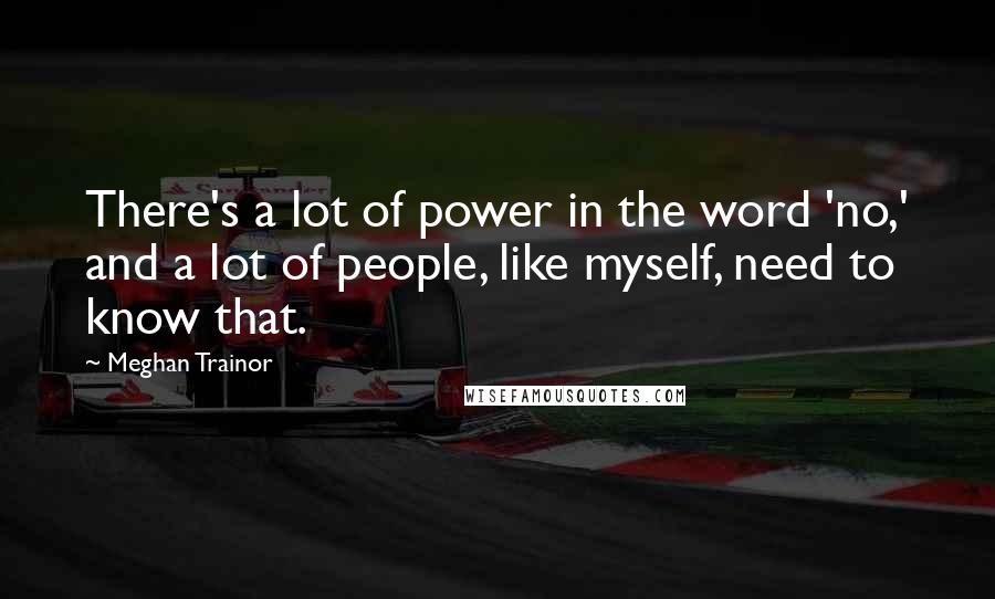 Meghan Trainor Quotes: There's a lot of power in the word 'no,' and a lot of people, like myself, need to know that.