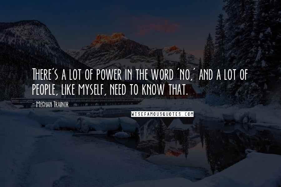 Meghan Trainor Quotes: There's a lot of power in the word 'no,' and a lot of people, like myself, need to know that.