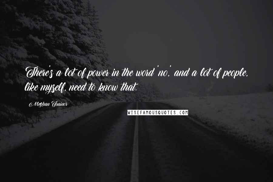 Meghan Trainor Quotes: There's a lot of power in the word 'no,' and a lot of people, like myself, need to know that.