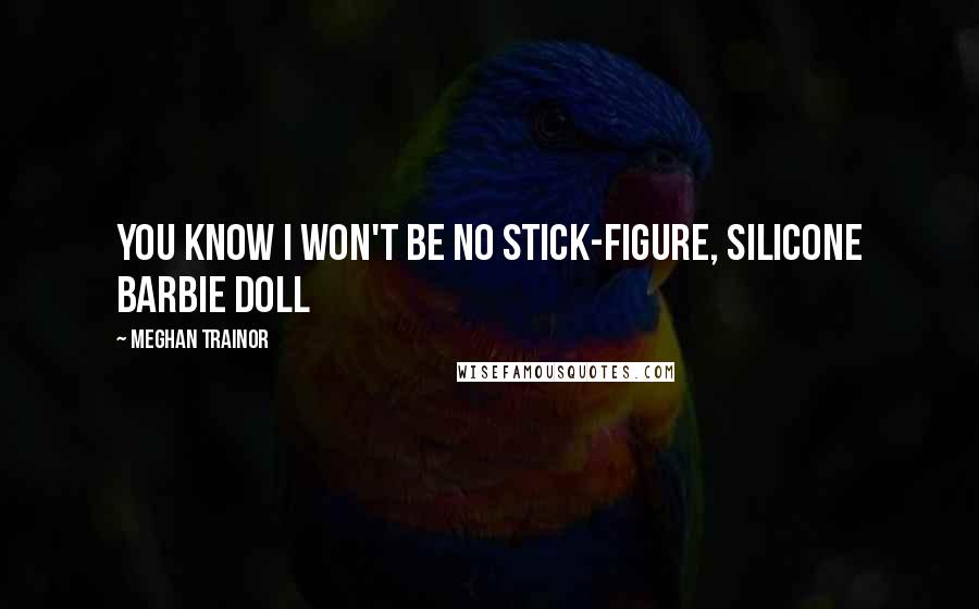 Meghan Trainor Quotes: You know I won't be no stick-figure, silicone Barbie doll