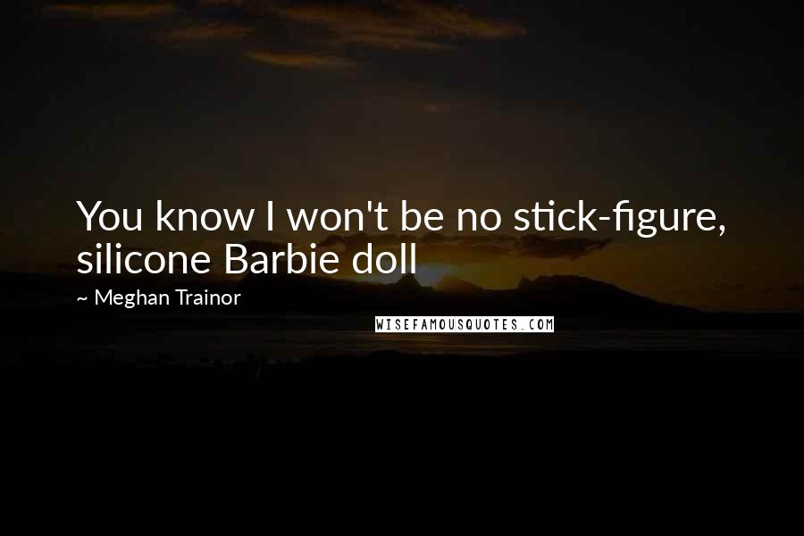 Meghan Trainor Quotes: You know I won't be no stick-figure, silicone Barbie doll