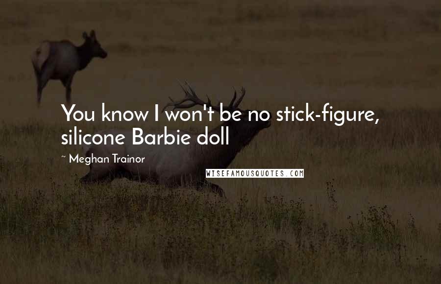 Meghan Trainor Quotes: You know I won't be no stick-figure, silicone Barbie doll