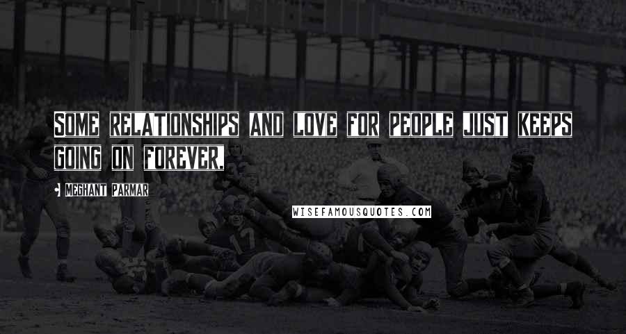 Meghant Parmar Quotes: Some relationships and love for people just keeps going on forever,