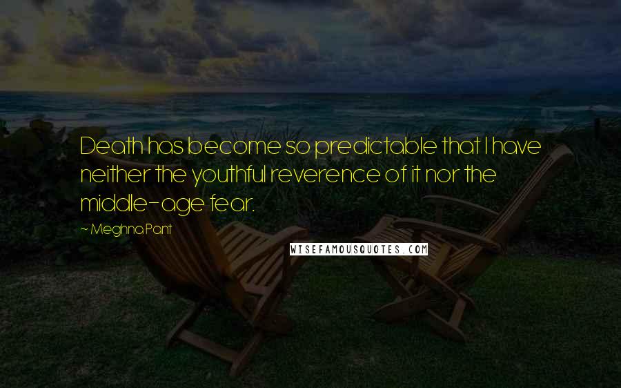Meghna Pant Quotes: Death has become so predictable that I have neither the youthful reverence of it nor the middle-age fear.