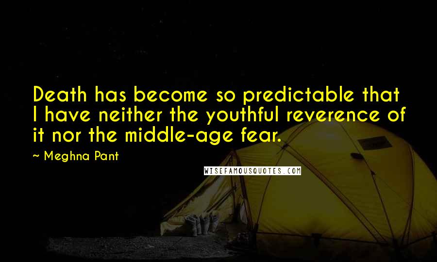 Meghna Pant Quotes: Death has become so predictable that I have neither the youthful reverence of it nor the middle-age fear.