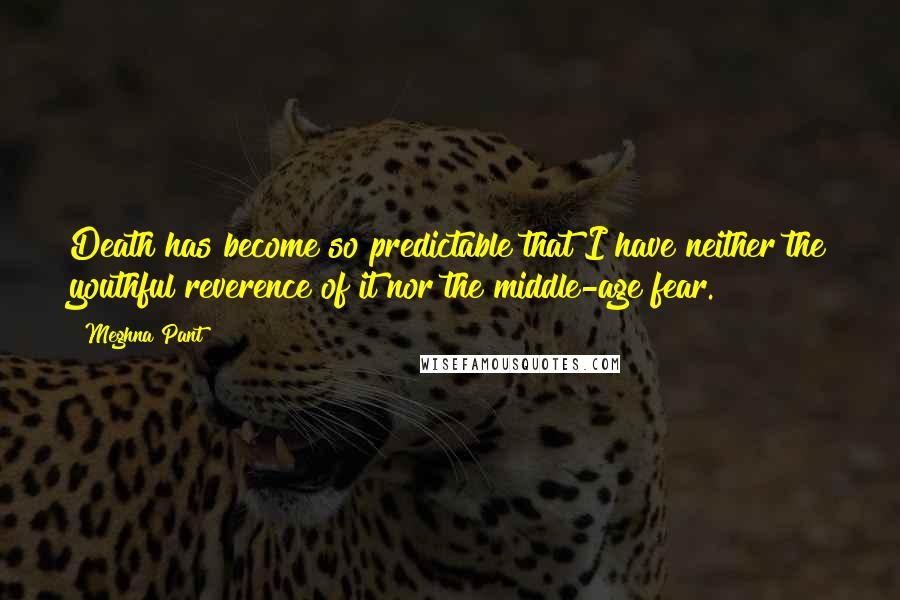 Meghna Pant Quotes: Death has become so predictable that I have neither the youthful reverence of it nor the middle-age fear.