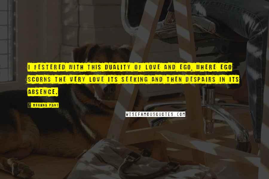 Meghna Pant Quotes: I festered with this duality of love and ego, where ego scorns the very love its seeking and then despairs in its absence.