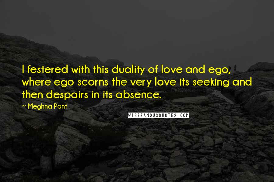 Meghna Pant Quotes: I festered with this duality of love and ego, where ego scorns the very love its seeking and then despairs in its absence.